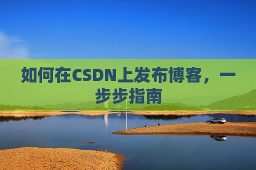 如何在CSDN上发布博客，一步步指南